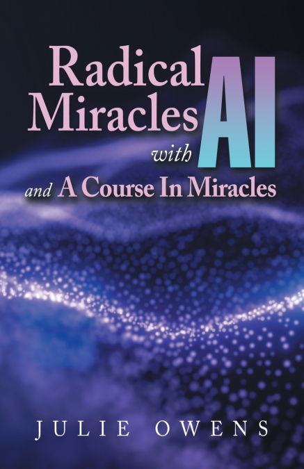 Radical Miracles with AI and A Course In Miracles