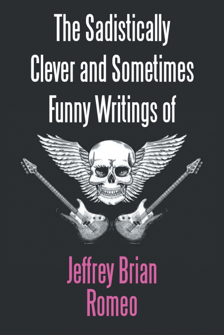 The Sadistically Clever and Sometimes Funny Writings of Jeffrey Brian Romeo
