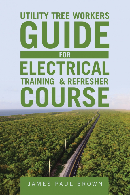 Utility Tree Workers Guide for Electrical Training & Refresher Course