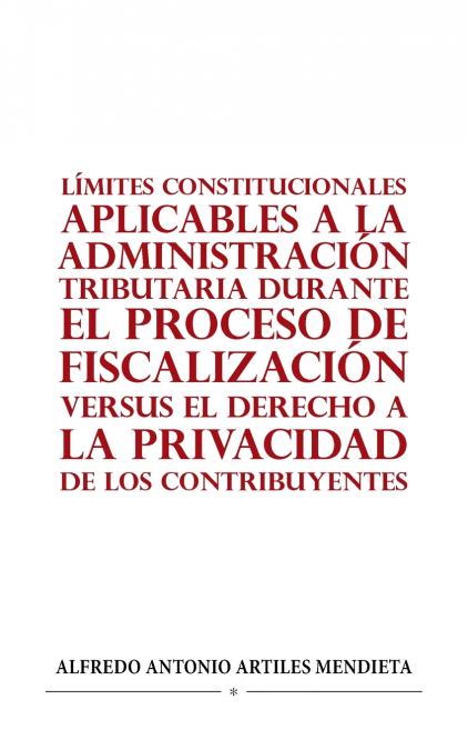 LÍMITES CONSTITUCIONALES APLICABLES A LA ADMINISTRACIÓN TRIBUTARIA DURANTE EL PROCESO DE FISCALIZACIÓN VERSUS EL DERECHO A LA PRIVACIDAD DE LOS CONTRIBUYENTES