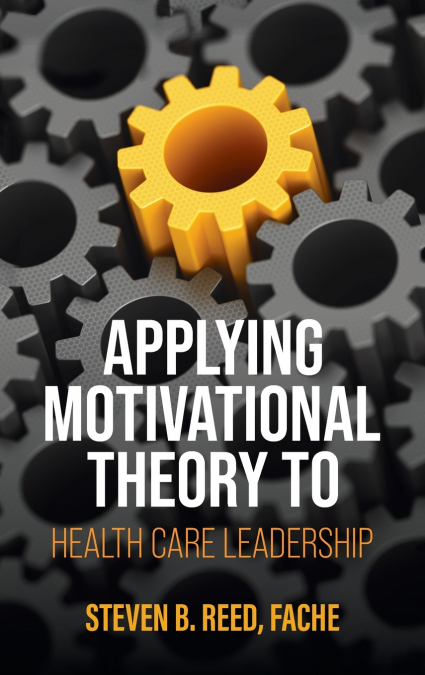Applying Motivational Theory to Health Care Leadership