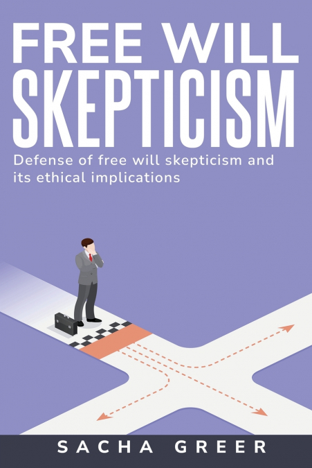 Defense of Free Will Skepticism and Its Ethical Implications