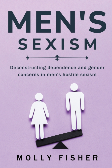 DECONSTRUCTING DEPENDENCE AND GENDER CONCERNS IN MEN’S HOSTILE SEXISM
