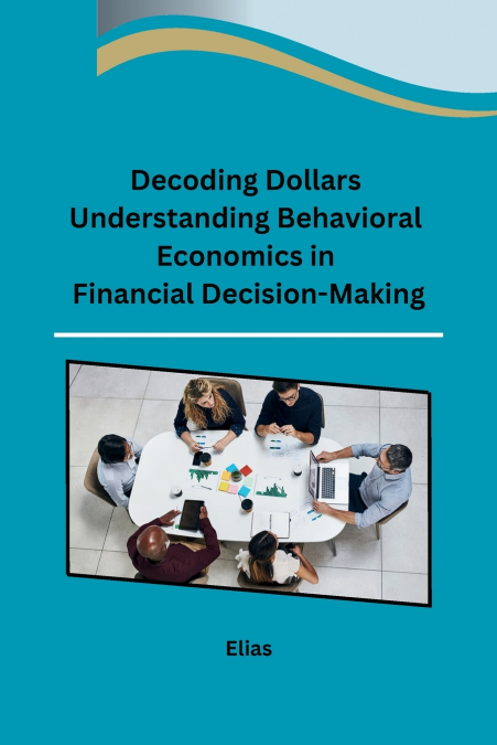 Decoding Dollars Understanding Behavioral Economics in Financial Decision-Making