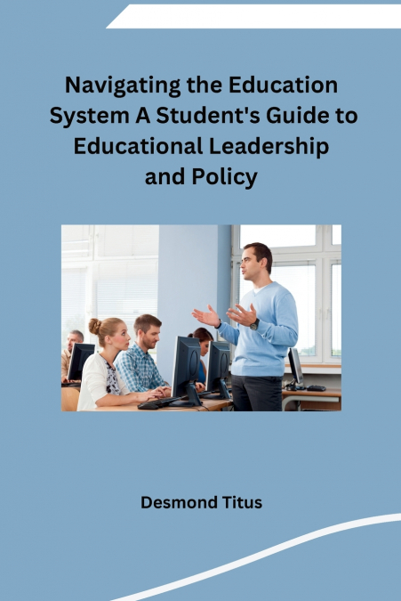 Navigating the Education System A Student’s Guide to Educational Leadership and Policy