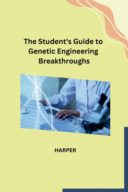 The Student’s Guide to Genetic Engineering Breakthroughs