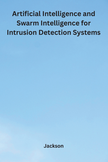 Artificial Intelligence and Swarm Intelligence for Intrusion Detection Systems