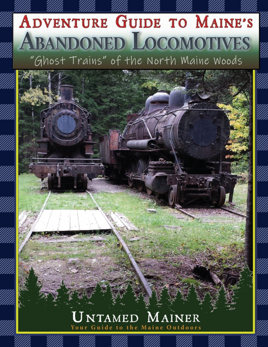 Adventure Guide to Maine’s Abandoned Locomotives