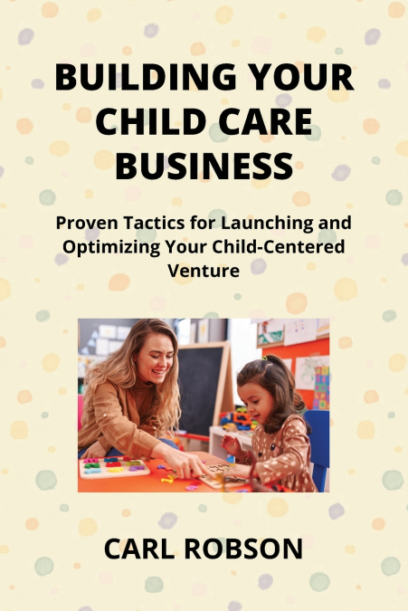 BUILDING YOUR CHILD CARE BUSINESS