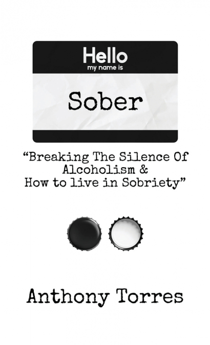 Hello my name is Sober 'Breaking The Silence of Alcoholism & How to live in Sobriety'