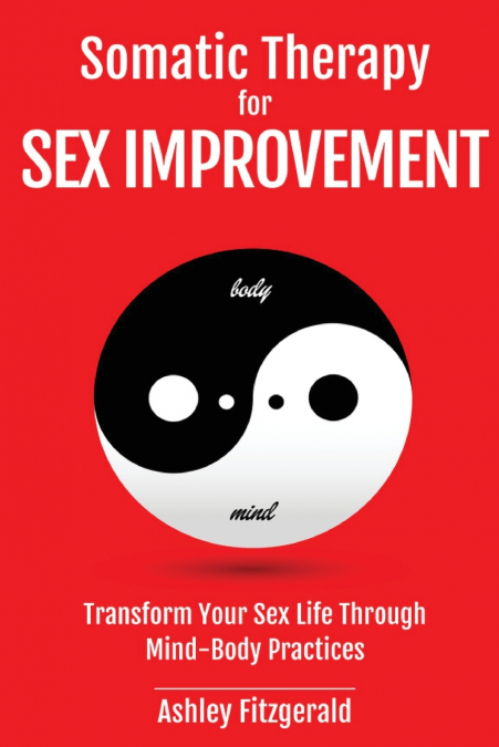 SOMATIC THERAPY FOR SEX IMPROVEMENT. Transform Your Sex Life Through Mind-Body Practices'