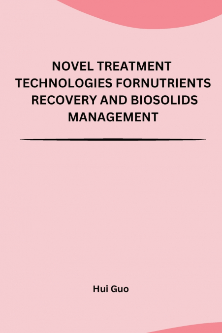 NOVEL TREATMENT TECHNOLOGIES FOR NUTRIENTS RECOVERY AND BIOSOLIDS MANAGEMENT