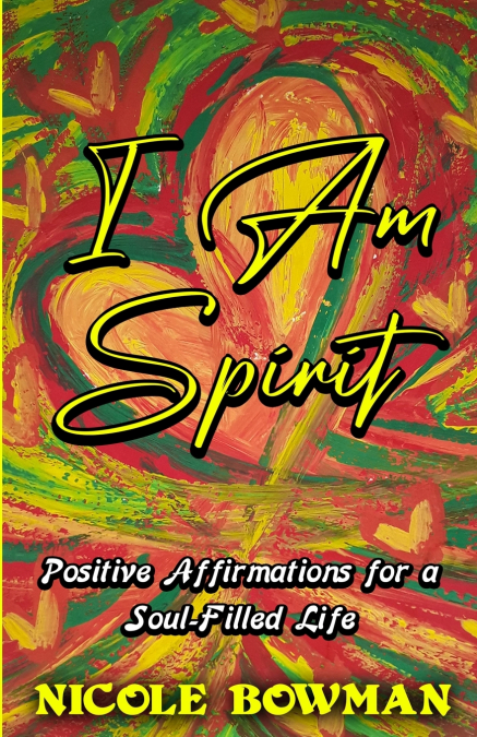 I Am Spirit...Positive Affirmations for A Soul-filled Life