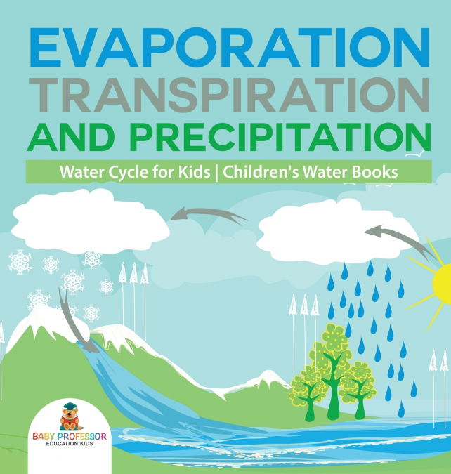 Evaporation, Transpiration and Precipitation | Water Cycle for Kids | Children’s Water Books