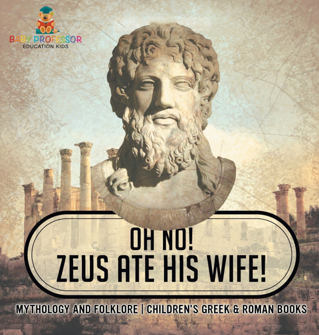 Oh No! Zeus Ate His Wife! Mythology and Folklore | Children’s Greek & Roman Books