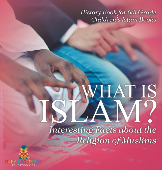 What is Islam? Interesting Facts about the Religion of Muslims - History Book for 6th Grade | Children’s Islam Books