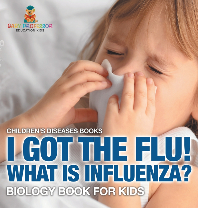 I Got the Flu! What is Influenza? - Biology Book for Kids | Children’s Diseases Books