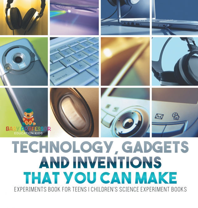 Technology, Gadgets and Inventions That You Can Make - Experiments Book for Teens | Children’s Science Experiment Books