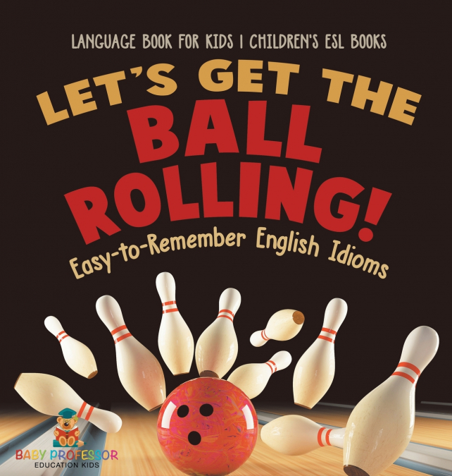 Let’s Get the Ball Rolling! Easy-to-Remember English Idioms - Language Book for Kids | Children’s ESL Books