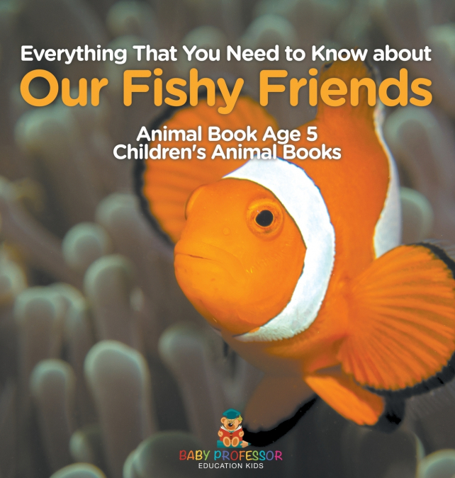 Everything That You Need to Know about Our Fishy Friends - Animal Book Age 5 | Children’s Animal Books