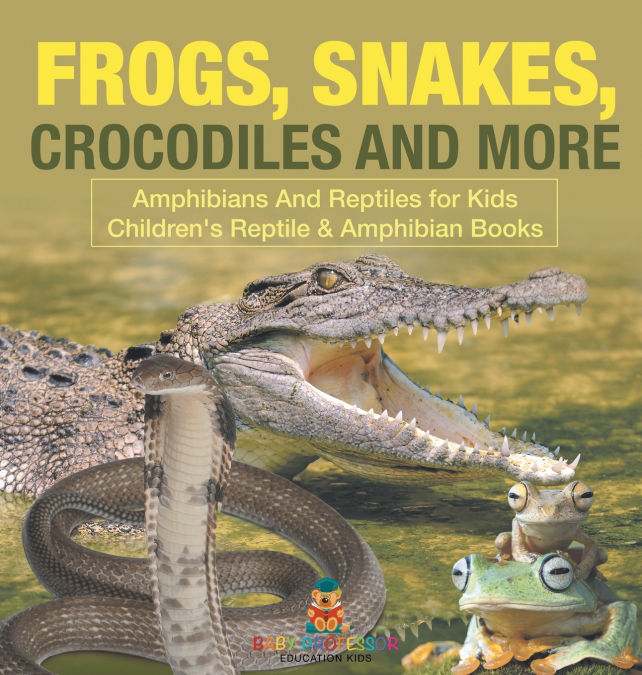 Frogs, Snakes, Crocodiles and More | Amphibians And Reptiles for Kids | Children’s Reptile & Amphibian Books