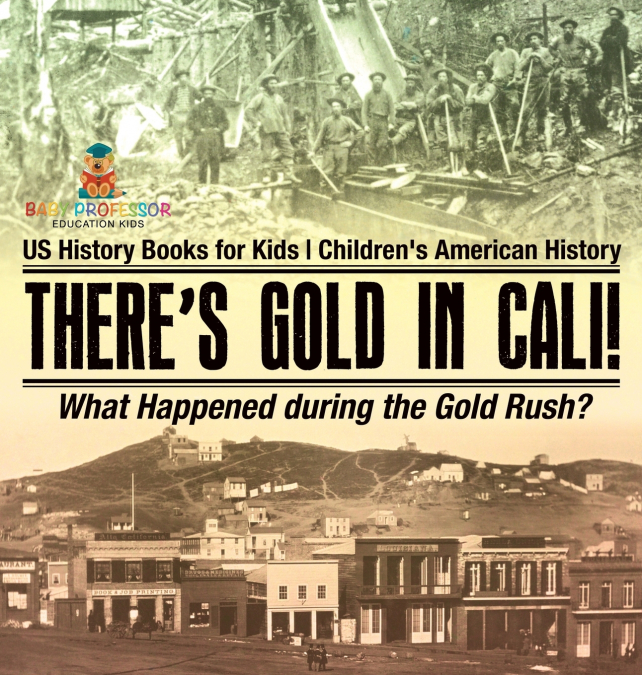 There’s Gold in Cali! What Happened during the Gold Rush? US History Books for Kids | Children’s American History
