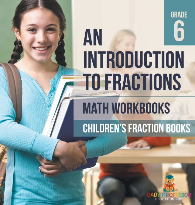 An Introduction to Fractions - Math Workbooks Grade 6 | Children’s Fraction Books