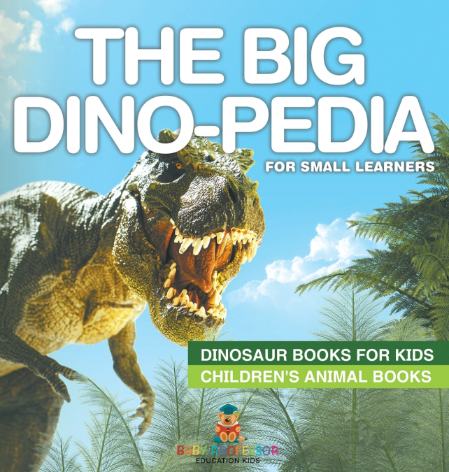 The Big Dino-pedia for Small Learners - Dinosaur Books for Kids | Children’s Animal Books