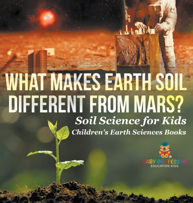 What Makes Earth Soil Different from Mars? - Soil Science for Kids | Children’s Earth Sciences Books