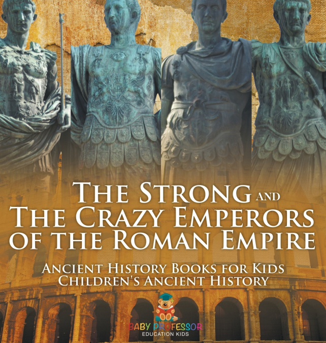 The Strong and The Crazy Emperors of the Roman Empire - Ancient History Books for Kids | Children’s Ancient History