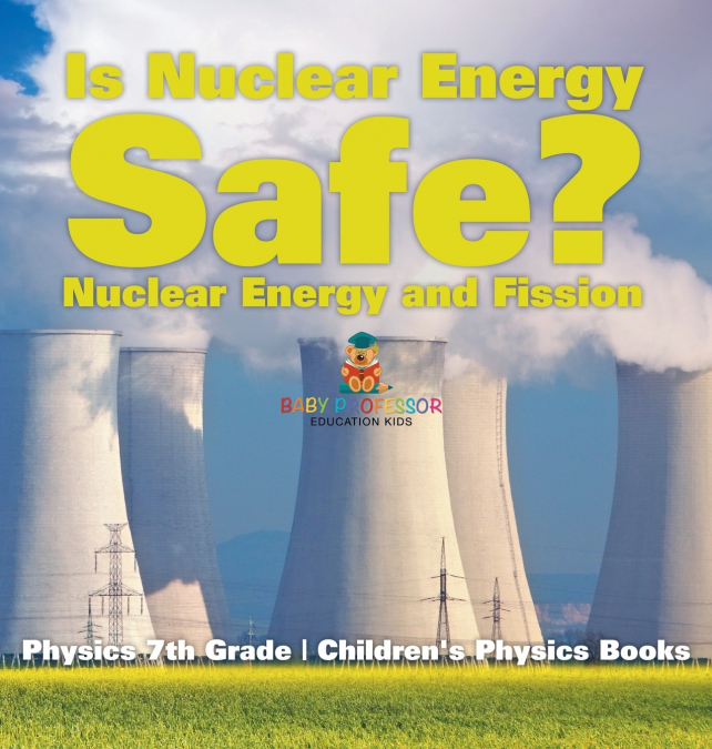 Is Nuclear Energy Safe? -Nuclear Energy and Fission - Physics 7th Grade | Children’s Physics Books