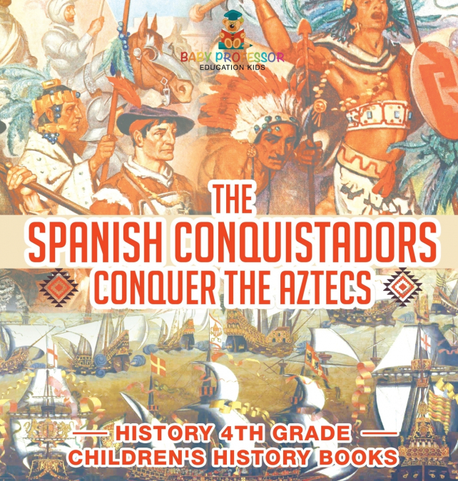 The Spanish Conquistadors Conquer the Aztecs - History 4th Grade | Children’s History Books