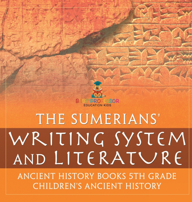 The Sumerians’ Writing System and Literature - Ancient History Books 5th Grade | Children’s Ancient History