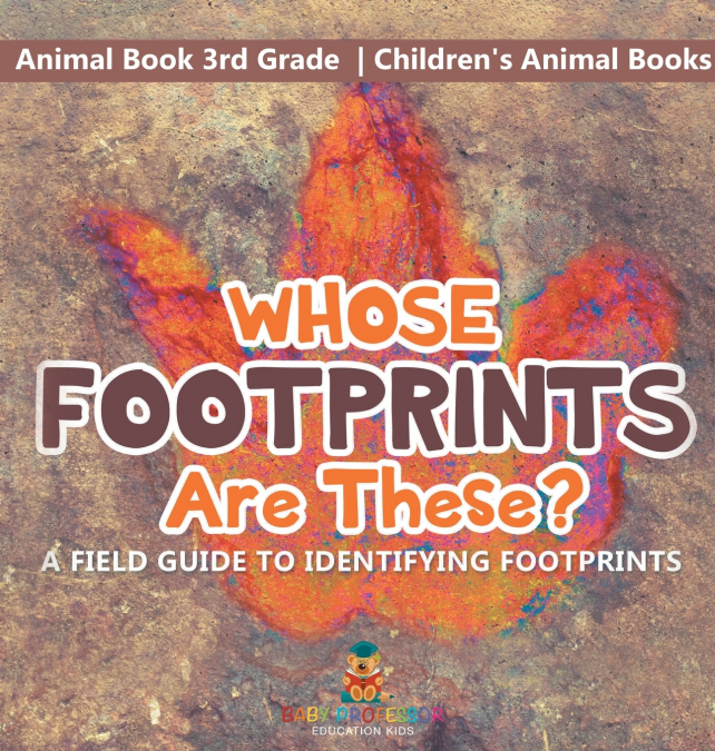 Whose Footprints Are These? A Field Guide to Identifying Footprints - Animal Book 3rd Grade | Children’s Animal Books