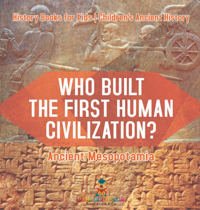 Who Built the First Human Civilization? Ancient Mesopotamia - History Books for Kids | Children’s Ancient History