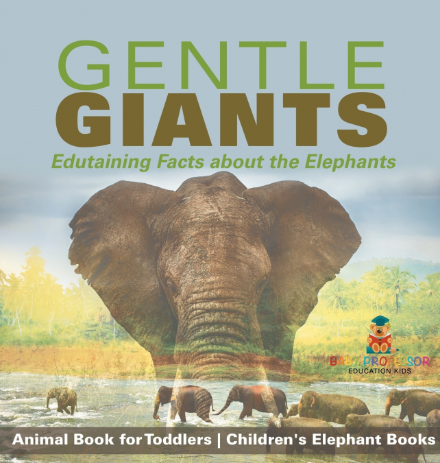 Gentle Giants - Edutaining Facts about the Elephants - Animal Book for Toddlers | Children’s Elephant Books