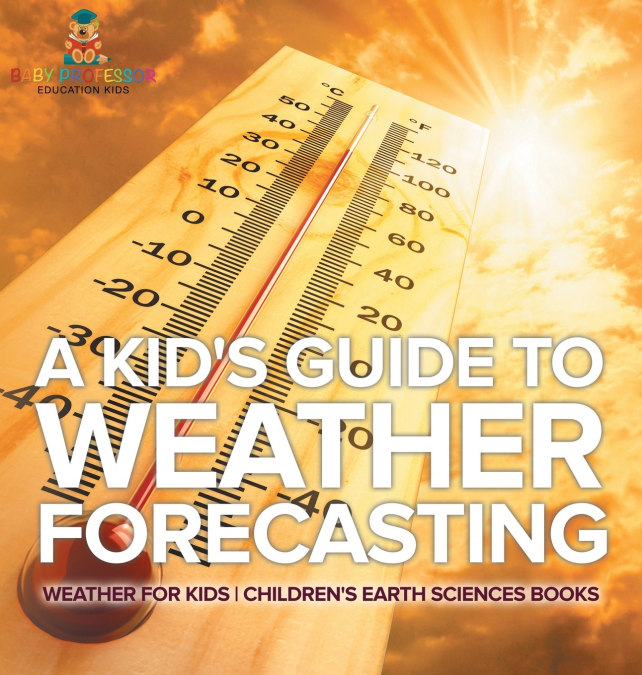 A Kid’s Guide to Weather Forecasting - Weather for Kids | Children’s Earth Sciences Books