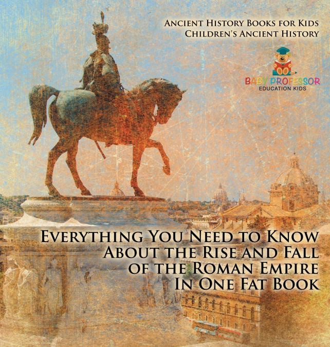 Everything You Need to Know About the Rise and Fall of the Roman Empire In One Fat Book - Ancient History Books for Kids | Children’s Ancient History