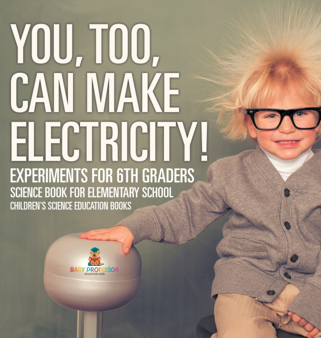 You, Too, Can Make Electricity! Experiments for 6th Graders - Science Book for Elementary School | Children’s Science Education books