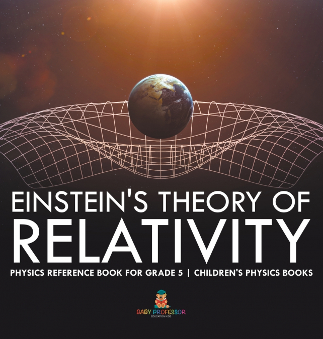 Einstein’s Theory of Relativity - Physics Reference Book for Grade 5 | Children’s Physics Books