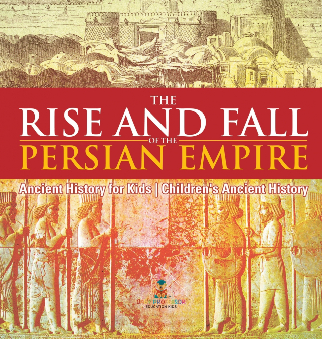 The Rise and Fall of the Persian Empire - Ancient History for Kids | Children’s Ancient History