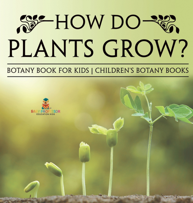 How Do Plants Grow? Botany Book for Kids | Children’s Botany Books