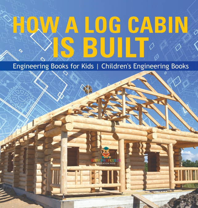 How a Log Cabin is Built - Engineering Books for Kids | Children’s Engineering Books
