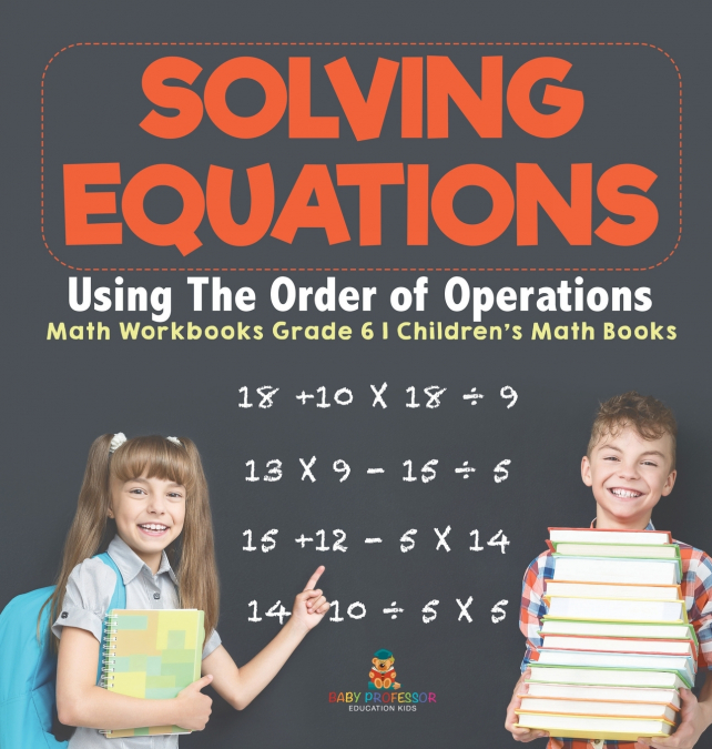 Solving Equations Using The Order of Operations - Math Workbooks Grade 6 | Children’s Math Books