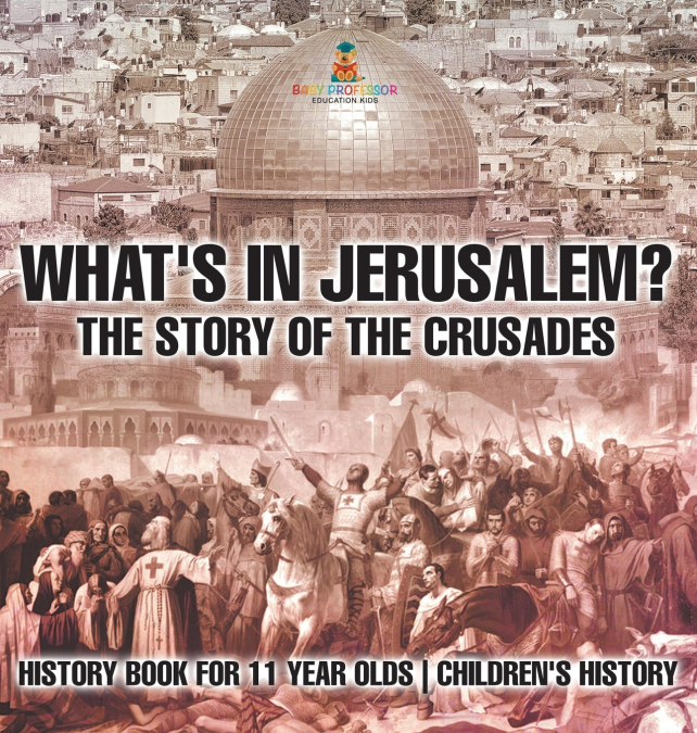 What’s In Jerusalem? The Story of the Crusades - History Book for 11 Year Olds | Children’s History