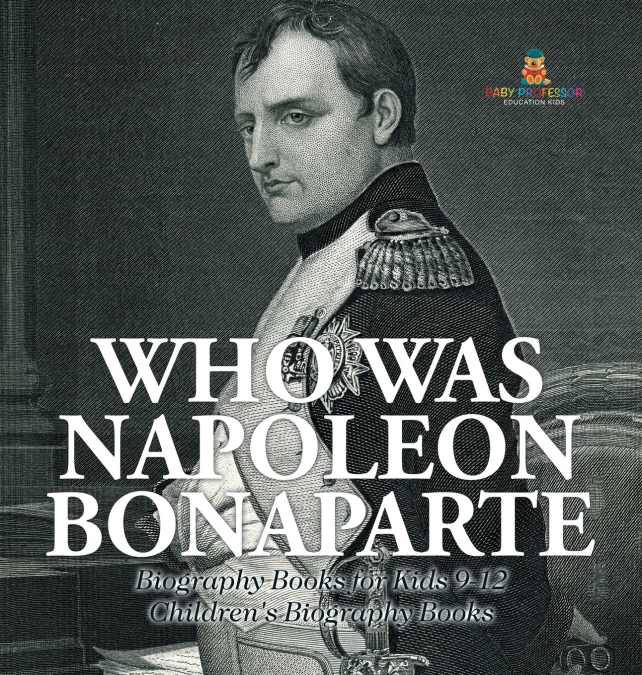 Who Was Napoleon Bonaparte - Biography Books for Kids 9-12 | Children’s Biography Books