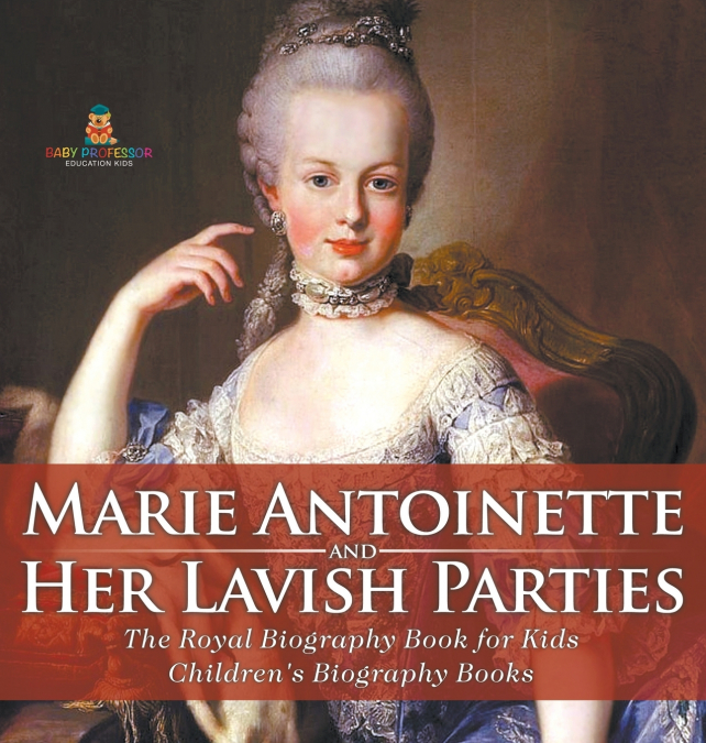 Marie Antoinette and Her Lavish Parties - The Royal Biography Book for Kids | Children’s Biography Books