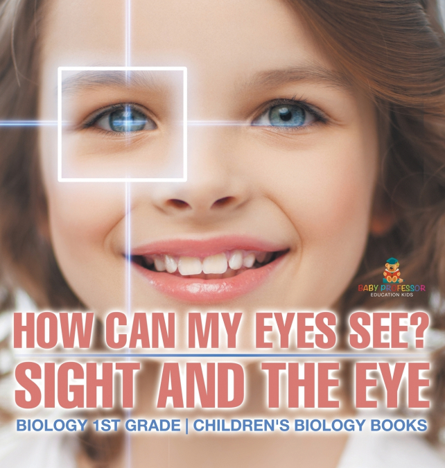 How Can My Eyes See? Sight and the Eye - Biology 1st Grade | Children’s Biology Books