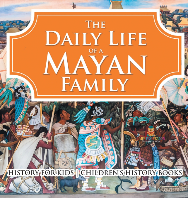 The Daily Life of a Mayan Family - History for Kids | Children’s History Books