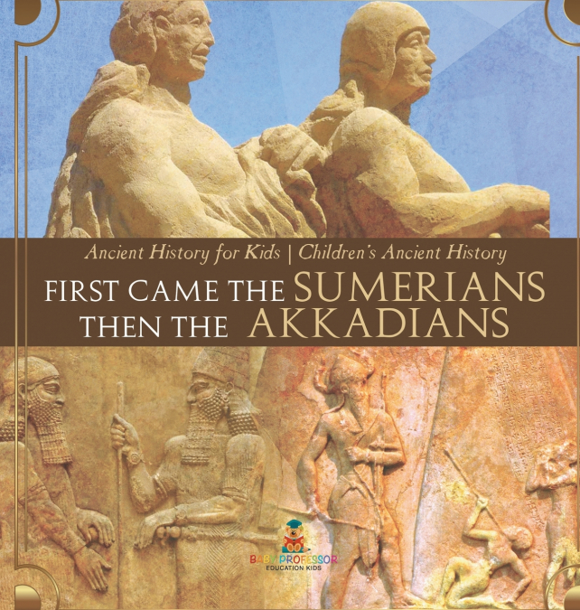 First Came The Sumerians Then The Akkadians - Ancient History for Kids | Children’s Ancient History